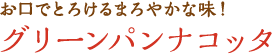 お口でとろけるまろやかな味！ グリーンパンナコッタ