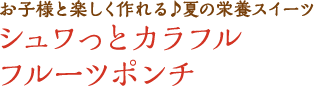 お子様と楽しく作れる♪夏の栄養スイーツ シュワっとカラフルフルーツポンチ