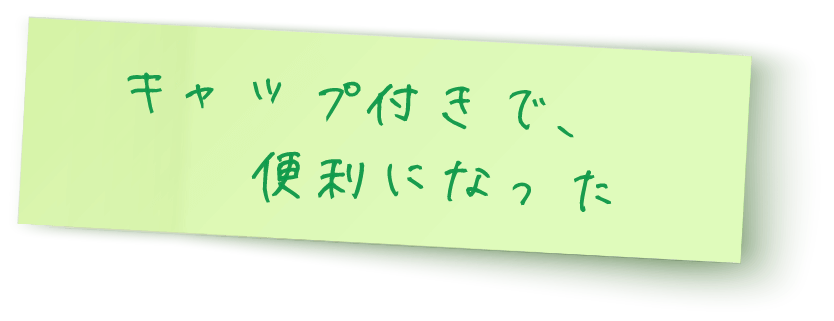 キャップ付きで、便利になった