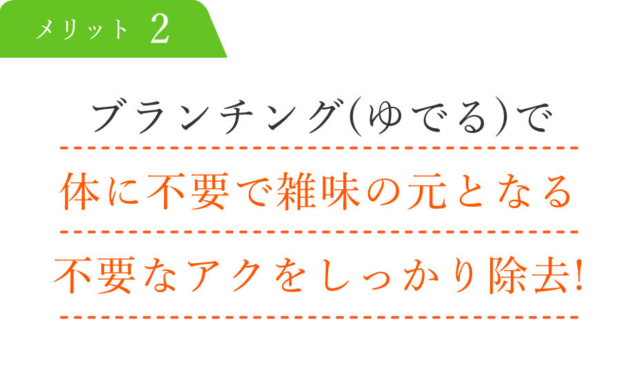 ブランチング(ゆでる)で体に不要で雑味の元となる不要なアクをしっかり除去!