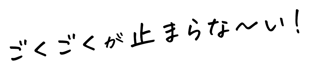 ごくごくが止まらな〜い